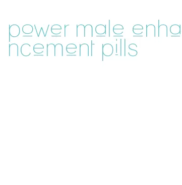 power male enhancement pills