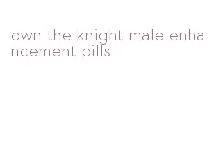 own the knight male enhancement pills