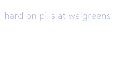 hard on pills at walgreens